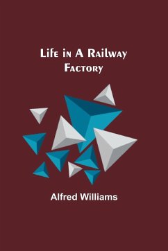 Life in a Railway Factory - Williams, Alfred