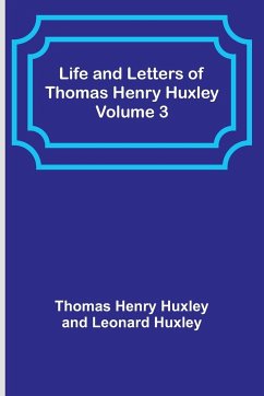 Life and Letters of Thomas Henry Huxley - Volume 3 - Henry Huxley, Thomas; Huxley, Leonard