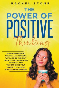 The Power Of Positive Thinking - Train Your Brain To Create A Life You Love - Stone, Rachel