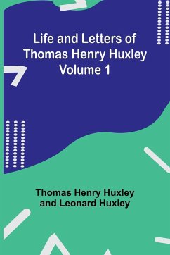 Life and Letters of Thomas Henry Huxley - Volume 1 - Henry Huxley, Thomas; Huxley, Leonard