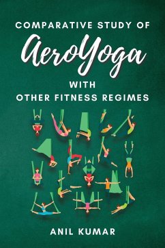 Comparative Study of Aeroyoga With Other Fitness Regimes: Exploring the Benefits and Differences of an Innovative Exercise Method - Kumar, Anil