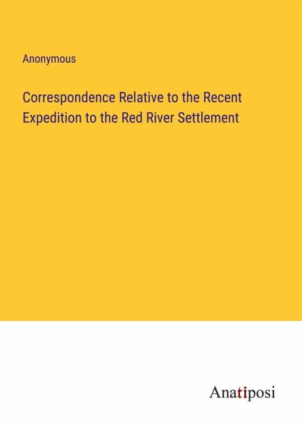 Correspondence Relative to the Recent Expedition to the Red River Settlement Correspondence Relative to the Recent Expedition to the Red River Settlement