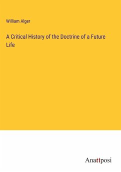 A Critical History of the Doctrine of a Future Life - Alger, William