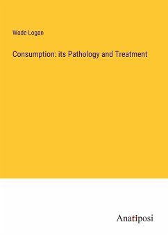 Consumption: its Pathology and Treatment - Logan, Wade
