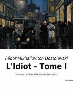 L'Idiot - Tome I - Dostoïevski, Fédor Mikhaïlovitch