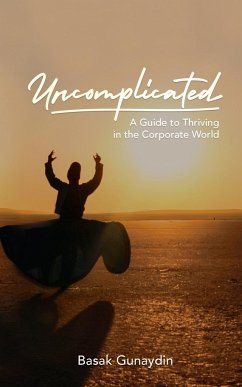 UNCOMPLICATED - A Guide to Thriving in the Corporate World - Gunaydin, Basak