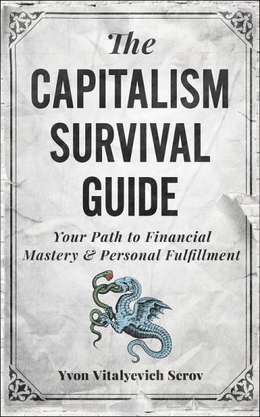 The Capitalism Survival Guide: Your Path to Financial Mastery & Personal Fulfillment (eBook, ePUB) The Capitalism Survival Guide: Your Path to Financial Mastery & Personal Fulfillment (eBook, ePUB)