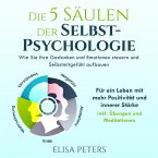 Die 5 Säulen der Selbst-Psychologie: Wie Sie Ihre Gedanken und Emotionen steuern und Selbstmitgefühl aufbauen. Für ein Leben mit mehr Positivität und innerer Stärke   inkl. Übungen und Meditationen (MP3-Download)