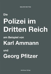 Die Polizei im Dritten Reich am Beispiel von Karl Ammann und Georg Pfitzer - Wuttke, Walter