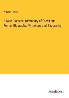 A New Classical Dictionary of Greek and Roman Biography, Mythology and Geography - Smith, William