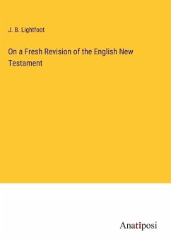 On a Fresh Revision of the English New Testament - Lightfoot, J. B.