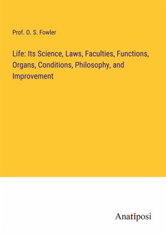 Life: Its Science, Laws, Faculties, Functions, Organs, Conditions, Philosophy, and Improvement - Fowler, O. S.