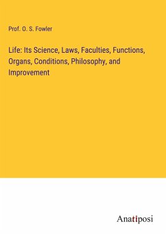 Life: Its Science, Laws, Faculties, Functions, Organs, Conditions, Philosophy, and Improvement - Fowler, O. S.