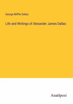 Life and Writings of Alexander James Dallas - Dallas, George Mifflin