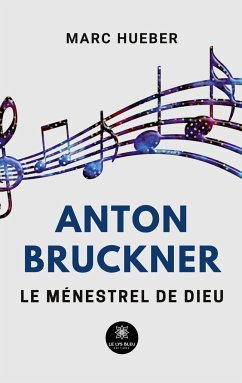 Anton Bruckner: Le ménestrel de Dieu - Marc Hueber