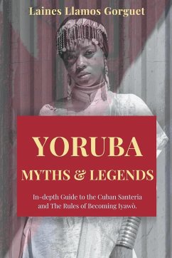 Yoruba. Myths and Legends In-depth Guide to the Cuban Santeria and The Rules of Becoming Iyawò. - Gorguet, Laines Llamos