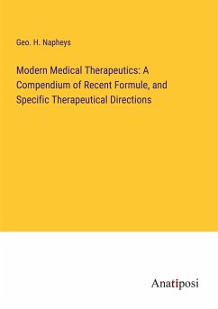 Modern Medical Therapeutics: A Compendium of Recent Formule, and Specific Therapeutical Directions - Napheys, Geo. H.