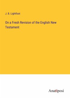 On a Fresh Revision of the English New Testament - Lightfoot, J. B.