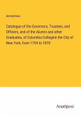 Catalogue of the Governors, Trustees, and Officers, and of the Alumni and other Graduates, of Columbia Collegein the City of New York, from 1754 to 1870