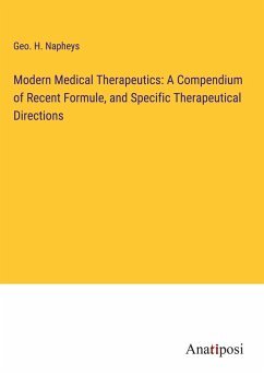 Modern Medical Therapeutics: A Compendium of Recent Formule, and Specific Therapeutical Directions - Napheys, Geo. H.