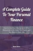 A Complete Guide To Your Personal Finance How to Use Your Money and Other Resources to Achieve The Happiness You Want In Your Life (eBook, ePUB)
