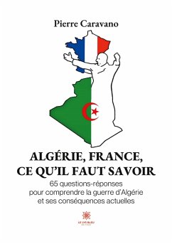 Algérie, France, ce qu'il faut savoir: 65 questions-réponses pour comprendre la guerre d'Algérie et ses conséquences actuelles - Pierre Caravano