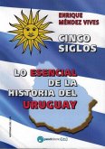 Cinco siglos : lo esencial de la historia de Uruguay