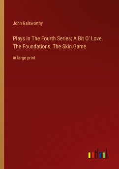 Plays in The Fourth Series; A Bit O' Love, The Foundations, The Skin Game - Galsworthy, John