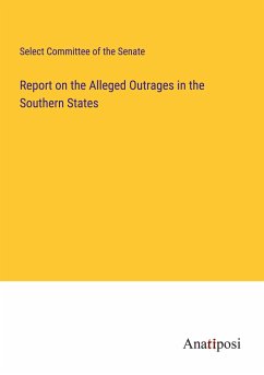 Report on the Alleged Outrages in the Southern States - Select Committee of the Senate