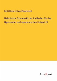 Hebräische Grammatik als Leitfaden für den Gymnasial- und akademischen Unterricht - Nägelsbach, Carl Wilhelm Eduard