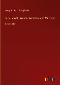 Letters to Sir William Windham and Mr. Pope - Bolingbroke, Henry St. John