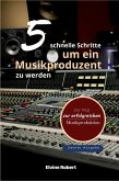 5 schnelle Schritte, um ein Musikproduzent zu werden (eBook, ePUB) 5 schnelle Schritte, um ein Musikproduzent zu werden (eBook, ePUB)