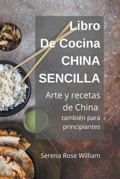 Libro de cocina China Sencilla - Arte y recetas de China también para principiantes - William, Serena Rose