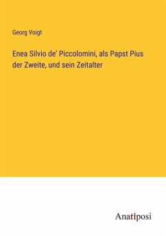 Enea Silvio de' Piccolomini, als Papst Pius der Zweite, und sein Zeitalter - Voigt, Georg