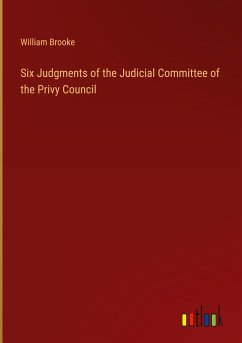 Six Judgments of the Judicial Committee of the Privy Council - Brooke, William