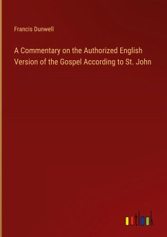 A Commentary on the Authorized English Version of the Gospel According to St. John - Dunwell, Francis