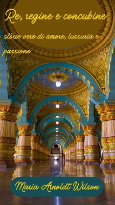 Re, regine e concubine: storie vere di amore, lussuria e passione (eBook, ePUB) - Wilson, Maria Arnoldt