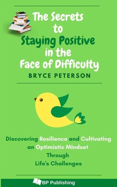 The Secrets to Staying Positive in the Face of Difficulty (Self Awareness, #5) (eBook, ePUB) - Peterson, Bryce