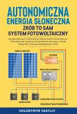 Autonomiczna Energia Sloneczna - Zrób to Sam System Fotowoltaiczny: Jak Zaprojektowac i Zainstalowac Wlasny System Fotowoltaiczny Poza Siecia Dla ... Kamperów, Przyczep Kempingowych i Lodzi (eBook, ePUB)