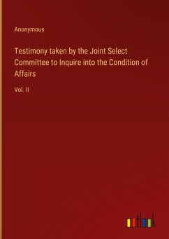 Testimony taken by the Joint Select Committee to Inquire into the Condition of Affairs
