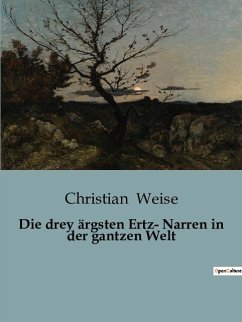 Die drey ärgsten Ertz- Narren in der gantzen Welt - Weise, Christian