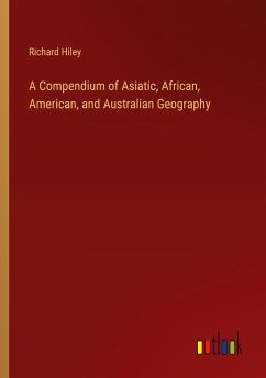A Compendium of Asiatic, African, American, and Australian Geography - Hiley, Richard
