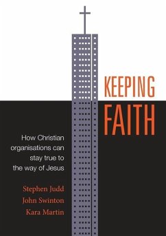 Keeping Faith: How Christian Organisations Can Stay True to the Way of Jesus - Judd, Stephen; Swinton, John; Martin, Kara