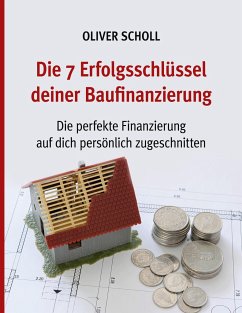 Die 7 Erfolgsschlüssel deiner Baufinanzierung - Scholl, Oliver