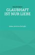 Glaubhaft ist nur Liebe (eBook, ePUB) - Bild 1