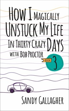 How I Magically Unstuck My Life in Thirty Crazy Days with Bob Proctor Book 3 (eBook, ePUB) - Gallagher, Sandy