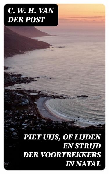 Piet Uijs, of lijden en strijd der voortrekkers in Natal (eBook, ePUB) Piet Uijs, of lijden en strijd der voortrekkers in Natal (eBook, ePUB)