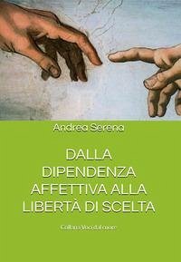 Dalla Dipendenza Affettiva Alla Libertà Di Scelta - Serena, Andrea