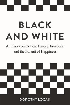 Black and White: An Essay on Critical Theory, Freedom, and the Pursuit of Happiness - Logan, Dorothy
