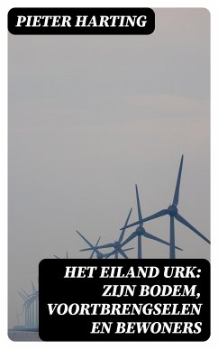 Het Eiland Urk: Zijn Bodem, voortbrengselen en bewoners (eBook, ePUB) - Harting, Pieter